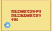 资生堂破壁灵芝孢子粉资生堂推出破壁灵芝孢子粉)