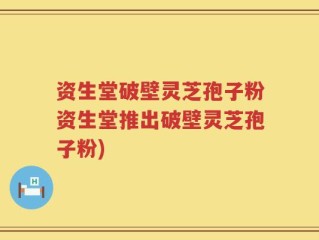 资生堂破壁灵芝孢子粉资生堂推出破壁灵芝孢子粉)