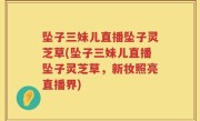坠子三妹儿直播坠子灵芝草(坠子三妹儿直播坠子灵芝草，新妆照亮直播界)