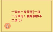 一天吃一斤灵芝(一日一斤灵芝：强身健体不二法门)