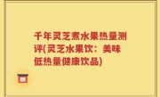 千年灵芝煮水果热量测评(灵芝水果饮：美味低热量健康饮品)