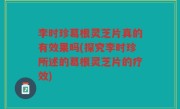 李时珍葛根灵芝片真的有效果吗(探究李时珍所述的葛根灵芝片的疗效)