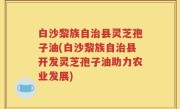 白沙黎族自治县灵芝孢子油(白沙黎族自治县开发灵芝孢子油助力农业发展)