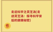 走近科学之灵芝汤(走进灵芝汤：探寻科学背后的健康秘密)