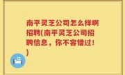 南平灵芝公司怎么样啊招聘(南平灵芝公司招聘信息，你不容错过！)