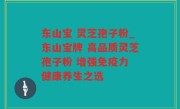 东山宝 灵芝孢子粉_东山宝牌 高品质灵芝孢子粉 增强免疫力 健康养生之选