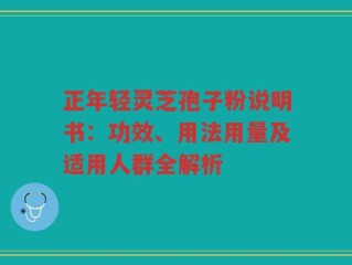 正年轻灵芝孢子粉说明书：功效、用法用量及适用人群全解析