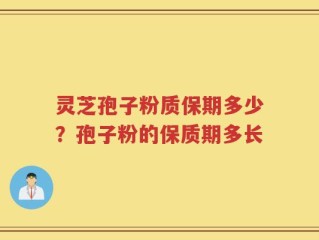 灵芝孢子粉质保期多少？孢子粉的保质期多长