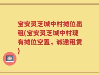 宝安灵芝城中村摊位出租(宝安灵芝城中村现有摊位空置，诚邀租赁)