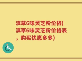 滇草6味灵芝粉价格(滇草6味灵芝粉价格表，购买优惠多多)