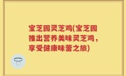 宝芝园灵芝鸡(宝芝园推出营养美味灵芝鸡，享受健康味蕾之旅)