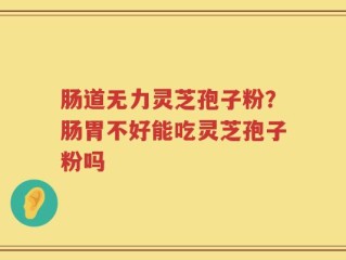 肠道无力灵芝孢子粉？肠胃不好能吃灵芝孢子粉吗