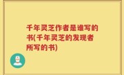 千年灵芝作者是谁写的书(千年灵芝的发现者所写的书)