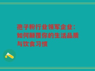 孢子粉行业领军企业：如何颠覆你的生活品质与饮食习惯