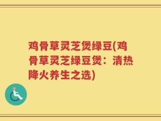 鸡骨草灵芝煲绿豆(鸡骨草灵芝绿豆煲：清热降火养生之选)