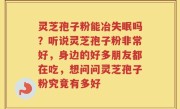 灵芝孢子粉能冶失眠吗？听说灵芝孢子粉非常好，身边的好多朋友都在吃，想问问灵芝孢子粉究竟有多好