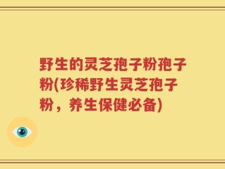 野生的灵芝孢子粉孢子粉(珍稀野生灵芝孢子粉，养生保健必备)