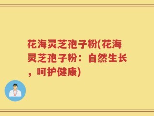 花海灵芝孢子粉(花海灵芝孢子粉：自然生长，呵护健康)