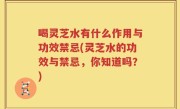 喝灵芝水有什么作用与功效禁忌(灵芝水的功效与禁忌，你知道吗？)