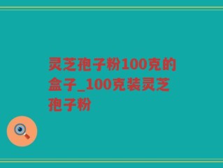 灵芝孢子粉100克的盒子_100克装灵芝孢子粉