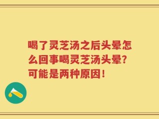 喝了灵芝汤之后头晕怎么回事喝灵芝汤头晕？可能是两种原因！