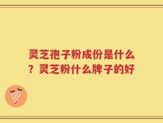 灵芝孢子粉成份是什么？灵芝粉什么牌子的好