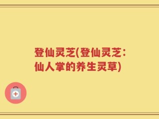 登仙灵芝(登仙灵芝：仙人掌的养生灵草)