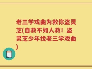 老三学戏曲为救你盗灵芝(自救不如人救！盗灵芝少年找老三学戏曲)