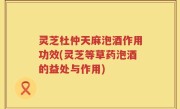 灵芝杜仲天麻泡酒作用功效(灵芝等草药泡酒的益处与作用)