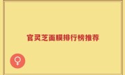 官灵芝面膜排行榜推荐