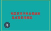 喝灵芝孢子粉头晕脚软 是还是其他原因