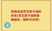 给我说说灵芝孢子油的好处(灵芝孢子油的健康益处：解析与分享)