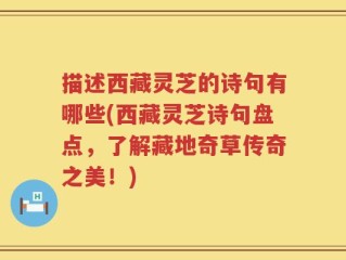描述西藏灵芝的诗句有哪些(西藏灵芝诗句盘点，了解藏地奇草传奇之美！)