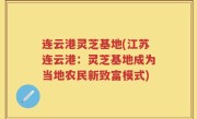 连云港灵芝基地(江苏连云港：灵芝基地成为当地农民新致富模式)