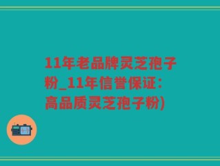 11年老品牌灵芝孢子粉_11年信誉保证：高品质灵芝孢子粉)
