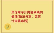 灵芝妹子汁肉酱米线的做法(做法分享：灵芝汁肉酱米线)