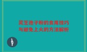 灵芝孢子粉的食用技巧与避免上火的方法解析