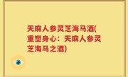天麻人参灵芝海马酒(重塑身心：天麻人参灵芝海马之酒)