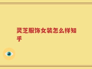 灵芝服饰女装怎么样知乎