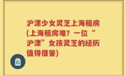 沪漂少女灵芝上海租房(上海租房难？一位“沪漂”女孩灵芝的经历值得借鉴)