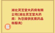 湖北灵芝堂大药房有限公司(湖北灵芝堂大药房：为您提供优质药品和服务)