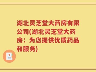 湖北灵芝堂大药房有限公司(湖北灵芝堂大药房：为您提供优质药品和服务)