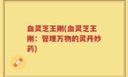 血灵芝王刚(血灵芝王刚：管理万物的灵丹妙药)
