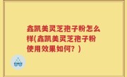 鑫凯美灵芝孢子粉怎么样(鑫凯美灵芝孢子粉使用效果如何？)