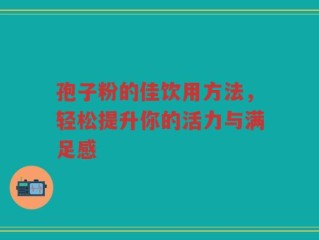 孢子粉的佳饮用方法，轻松提升你的活力与满足感