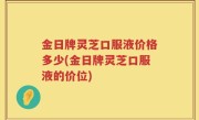 金日牌灵芝口服液价格多少(金日牌灵芝口服液的价位)