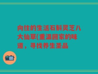 向往的生活石斛灵芝八大仙草(重温回家的味道，寻找养生圣品