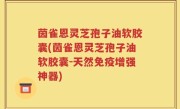 茵雀恩灵芝孢子油软胶囊(茵雀恩灵芝孢子油软胶囊-天然免疫增强神器)