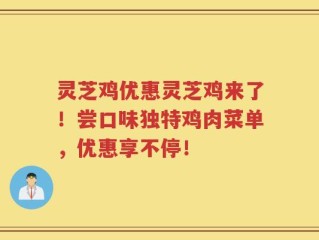 灵芝鸡优惠灵芝鸡来了！尝口味独特鸡肉菜单，优惠享不停！