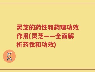 灵芝的药性和药理功效作用(灵芝——全面解析药性和功效)